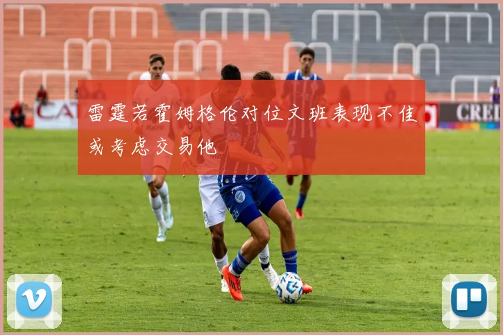 雷霆若霍姆格伦对位文班表现不佳或考虑交易他