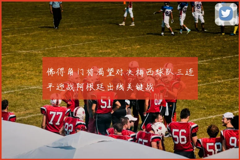 佛得角门将渴望对决梅西球队三连平迎战阿根廷出线关键战