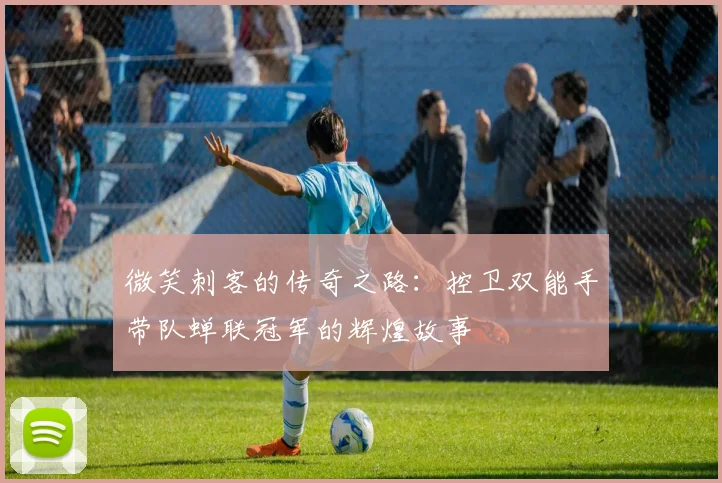 微笑刺客的传奇之路：控卫双能手带队蝉联冠军的辉煌故事