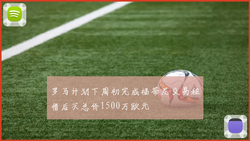 罗马计划下周初完成福蒂尼交易租借后买总价1500万欧元