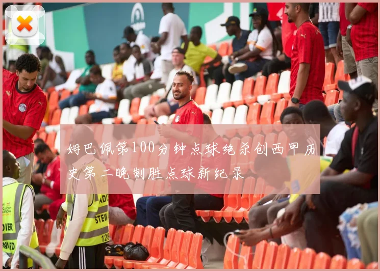 姆巴佩第100分钟点球绝杀创西甲历史第二晚制胜点球新纪录