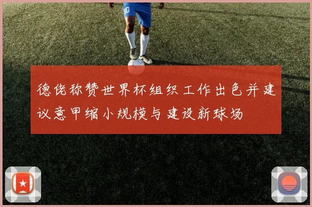 德佬称赞世界杯组织工作出色并建议意甲缩小规模与建设新球场