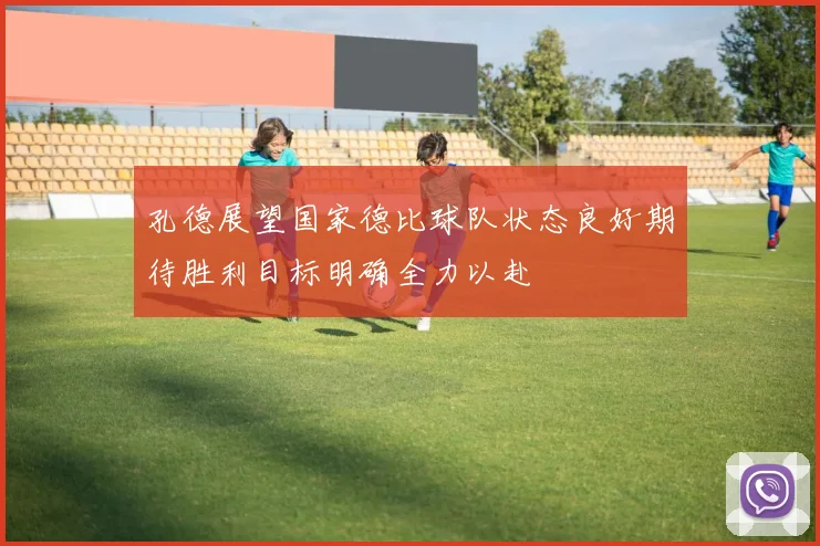 孔德展望国家德比球队状态良好期待胜利目标明确全力以赴
