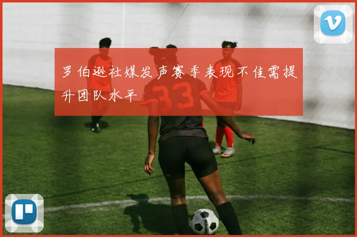 罗伯逊社媒发声赛季表现不佳需提升团队水平