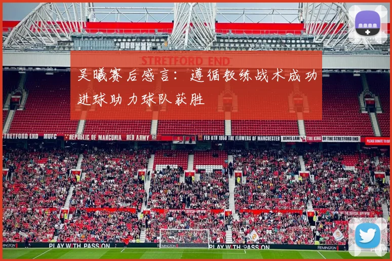 吴曦赛后感言：遵循教练战术成功进球助力球队获胜