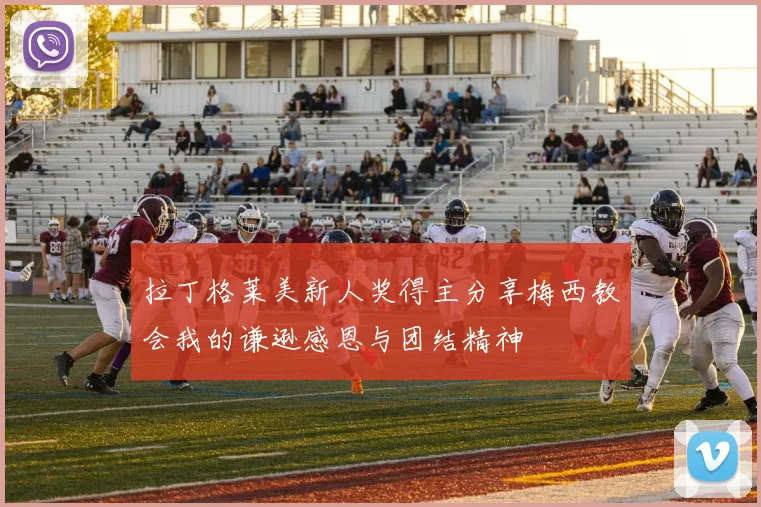 拉丁格莱美新人奖得主分享梅西教会我的谦逊感恩与团结精神