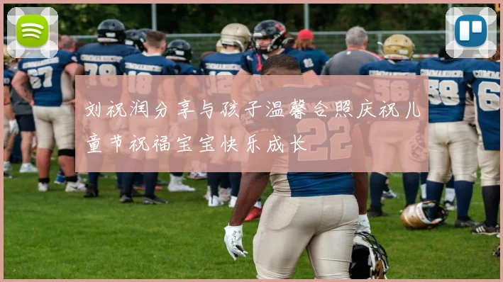 刘祝润分享与孩子温馨合照庆祝儿童节祝福宝宝快乐成长