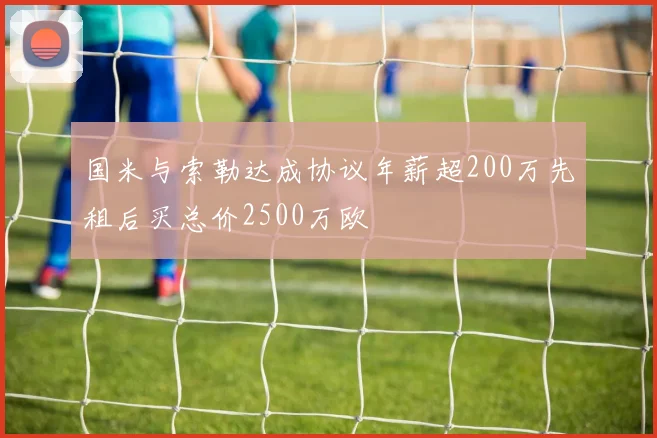 国米与索勒达成协议年薪超200万先租后买总价2500万欧