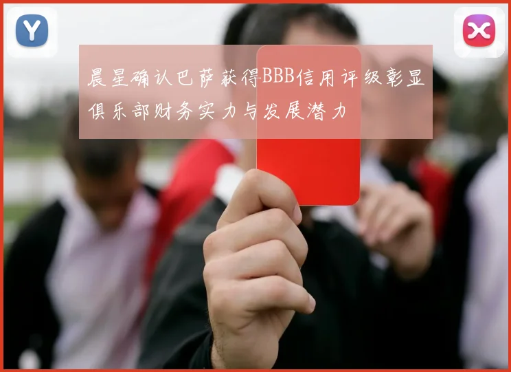 晨星确认巴萨获得BBB信用评级彰显俱乐部财务实力与发展潜力